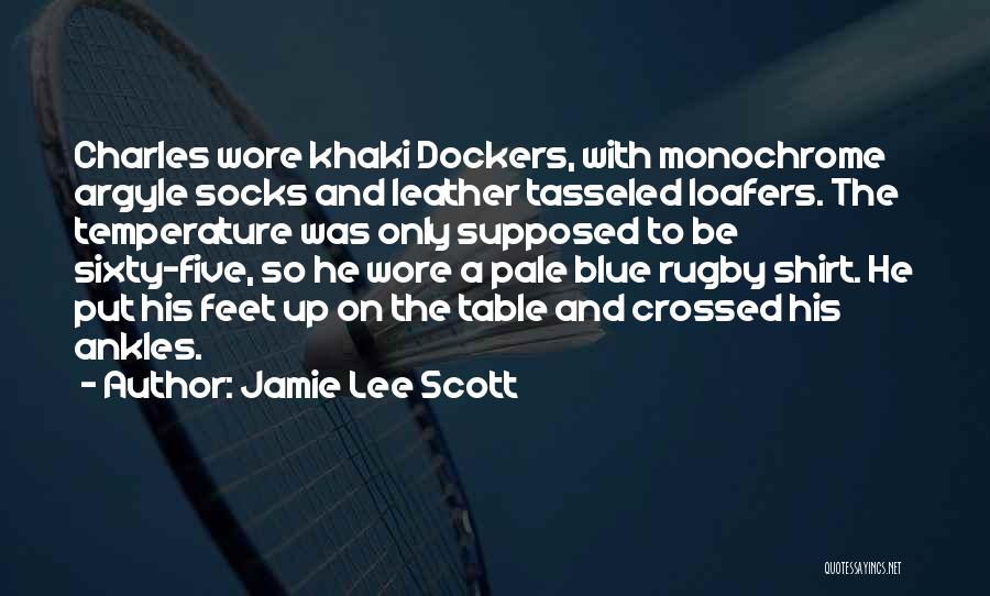 Jamie Lee Scott Quotes: Charles Wore Khaki Dockers, With Monochrome Argyle Socks And Leather Tasseled Loafers. The Temperature Was Only Supposed To Be Sixty-five,