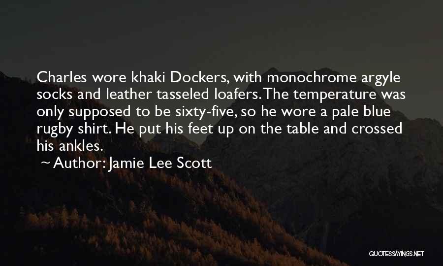 Jamie Lee Scott Quotes: Charles Wore Khaki Dockers, With Monochrome Argyle Socks And Leather Tasseled Loafers. The Temperature Was Only Supposed To Be Sixty-five,