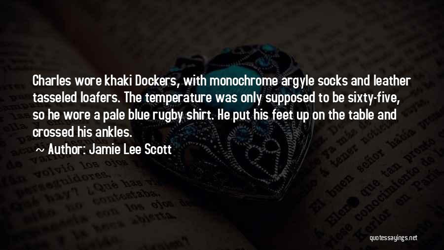 Jamie Lee Scott Quotes: Charles Wore Khaki Dockers, With Monochrome Argyle Socks And Leather Tasseled Loafers. The Temperature Was Only Supposed To Be Sixty-five,