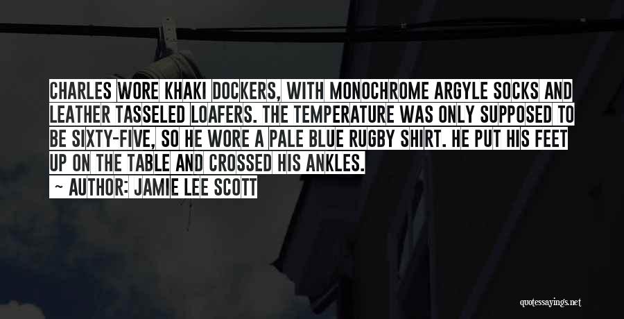 Jamie Lee Scott Quotes: Charles Wore Khaki Dockers, With Monochrome Argyle Socks And Leather Tasseled Loafers. The Temperature Was Only Supposed To Be Sixty-five,