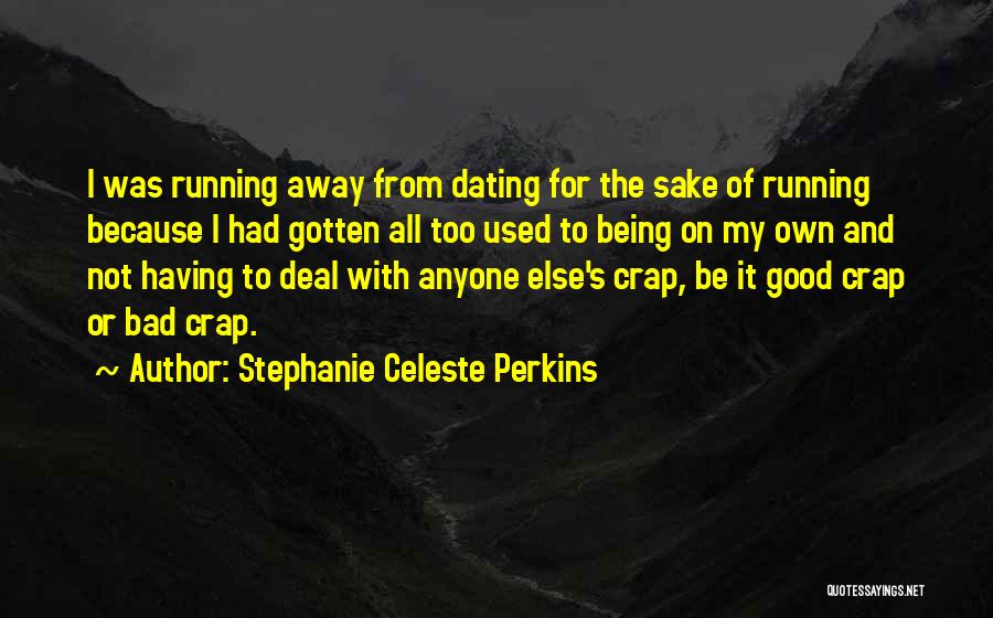 Stephanie Celeste Perkins Quotes: I Was Running Away From Dating For The Sake Of Running Because I Had Gotten All Too Used To Being