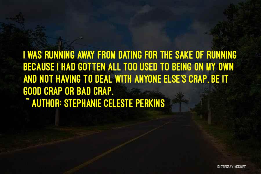 Stephanie Celeste Perkins Quotes: I Was Running Away From Dating For The Sake Of Running Because I Had Gotten All Too Used To Being