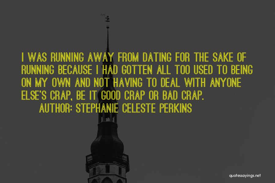 Stephanie Celeste Perkins Quotes: I Was Running Away From Dating For The Sake Of Running Because I Had Gotten All Too Used To Being