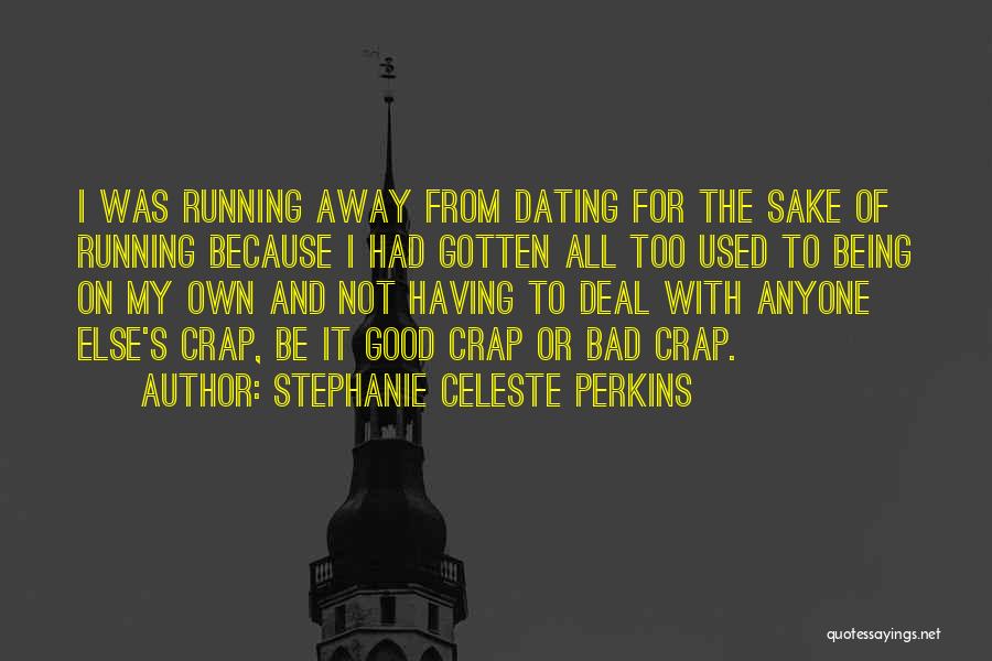 Stephanie Celeste Perkins Quotes: I Was Running Away From Dating For The Sake Of Running Because I Had Gotten All Too Used To Being