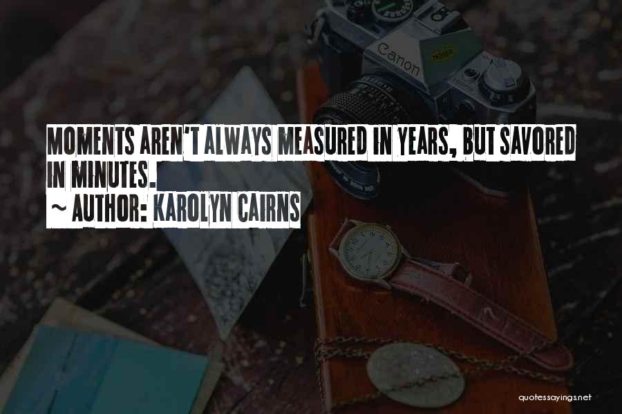 Karolyn Cairns Quotes: Moments Aren't Always Measured In Years, But Savored In Minutes.