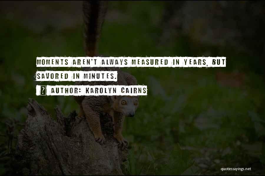 Karolyn Cairns Quotes: Moments Aren't Always Measured In Years, But Savored In Minutes.