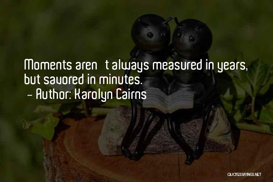 Karolyn Cairns Quotes: Moments Aren't Always Measured In Years, But Savored In Minutes.