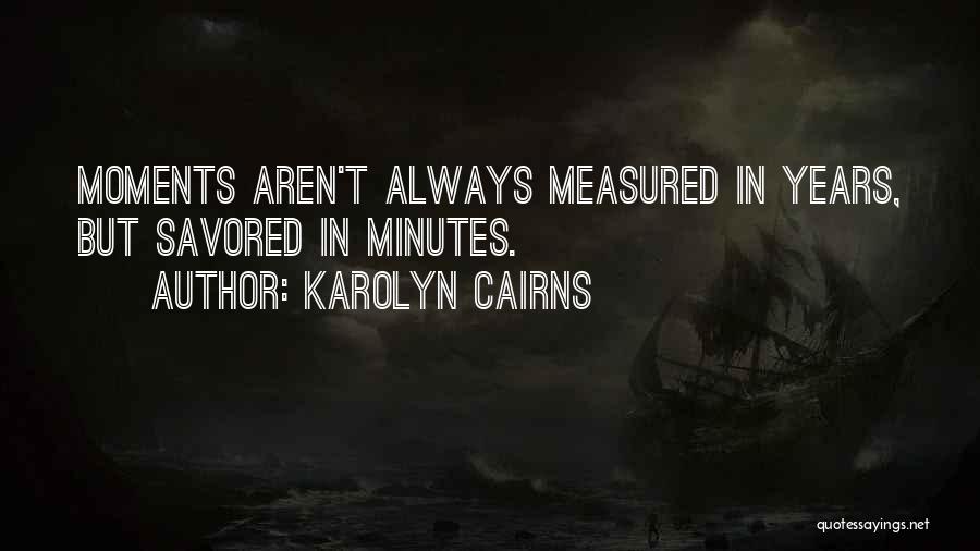 Karolyn Cairns Quotes: Moments Aren't Always Measured In Years, But Savored In Minutes.