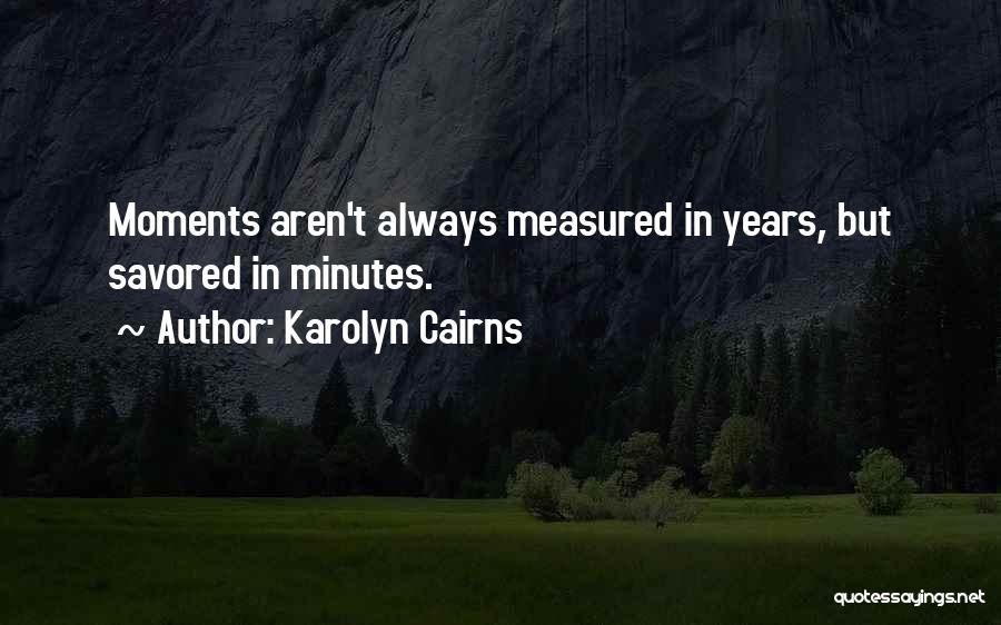 Karolyn Cairns Quotes: Moments Aren't Always Measured In Years, But Savored In Minutes.