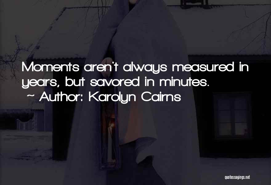 Karolyn Cairns Quotes: Moments Aren't Always Measured In Years, But Savored In Minutes.