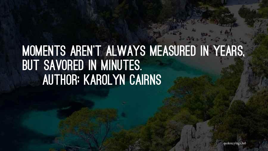 Karolyn Cairns Quotes: Moments Aren't Always Measured In Years, But Savored In Minutes.