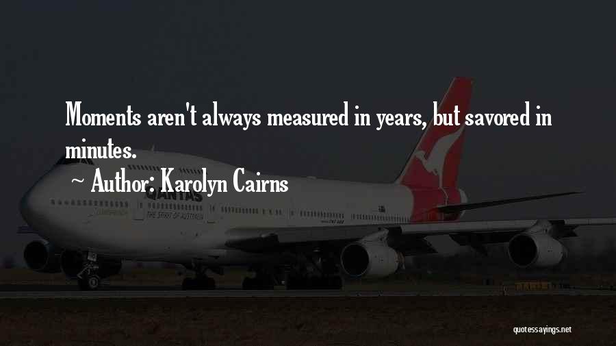 Karolyn Cairns Quotes: Moments Aren't Always Measured In Years, But Savored In Minutes.