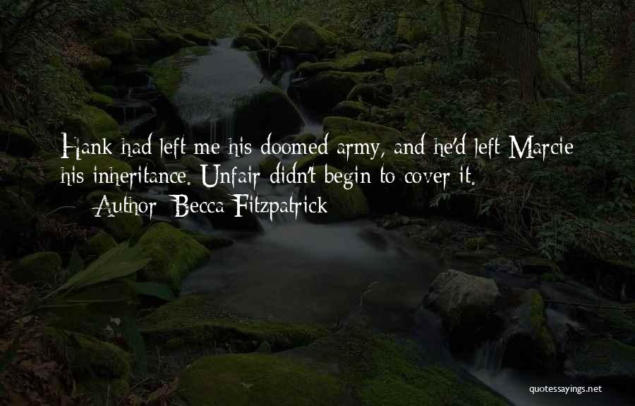 Becca Fitzpatrick Quotes: Hank Had Left Me His Doomed Army, And He'd Left Marcie His Inheritance. Unfair Didn't Begin To Cover It.