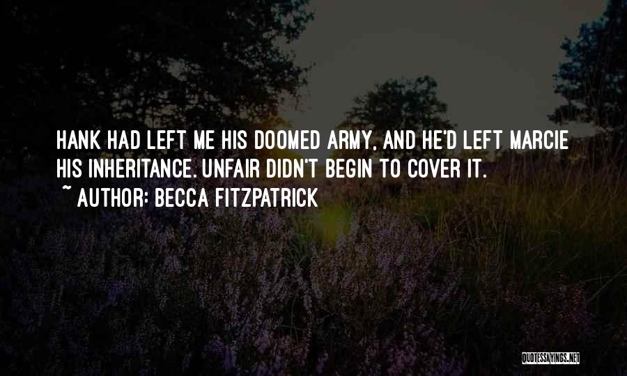 Becca Fitzpatrick Quotes: Hank Had Left Me His Doomed Army, And He'd Left Marcie His Inheritance. Unfair Didn't Begin To Cover It.