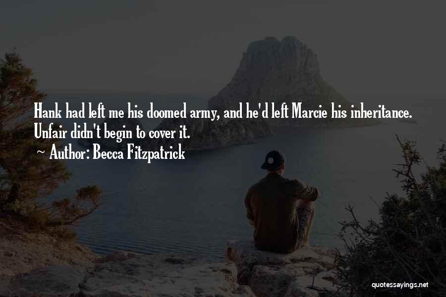 Becca Fitzpatrick Quotes: Hank Had Left Me His Doomed Army, And He'd Left Marcie His Inheritance. Unfair Didn't Begin To Cover It.