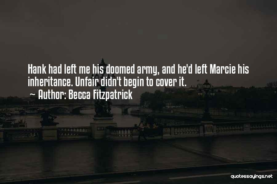 Becca Fitzpatrick Quotes: Hank Had Left Me His Doomed Army, And He'd Left Marcie His Inheritance. Unfair Didn't Begin To Cover It.