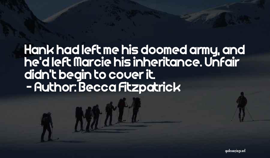 Becca Fitzpatrick Quotes: Hank Had Left Me His Doomed Army, And He'd Left Marcie His Inheritance. Unfair Didn't Begin To Cover It.