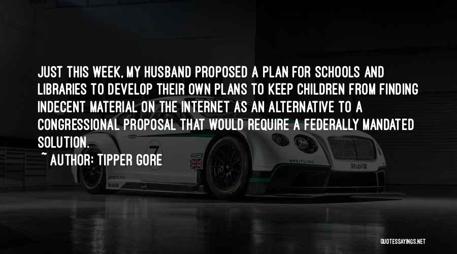 Tipper Gore Quotes: Just This Week, My Husband Proposed A Plan For Schools And Libraries To Develop Their Own Plans To Keep Children