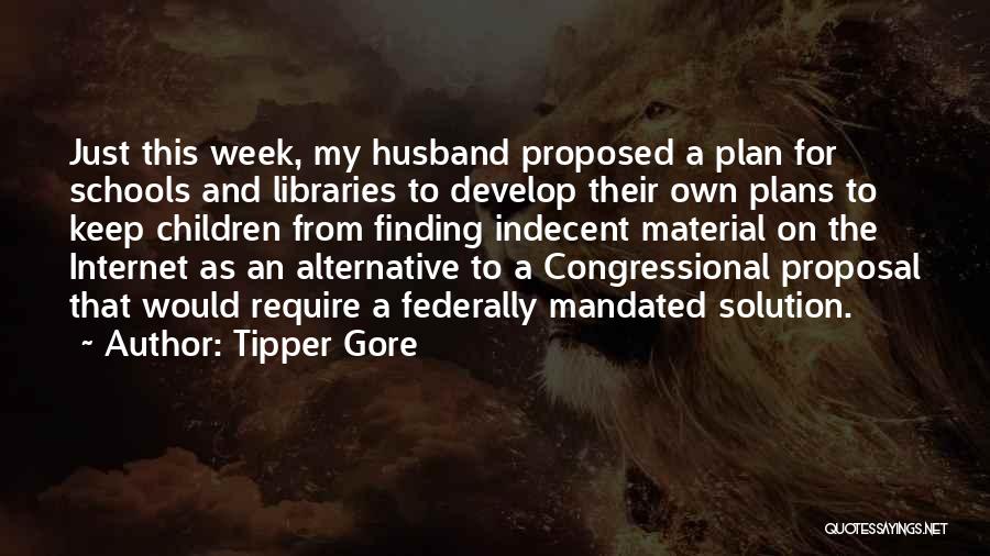 Tipper Gore Quotes: Just This Week, My Husband Proposed A Plan For Schools And Libraries To Develop Their Own Plans To Keep Children