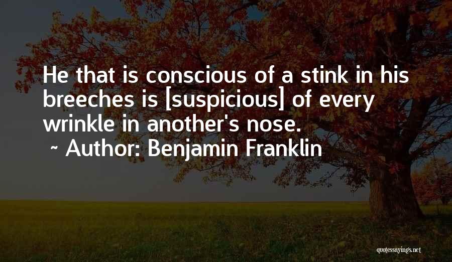 Benjamin Franklin Quotes: He That Is Conscious Of A Stink In His Breeches Is [suspicious] Of Every Wrinkle In Another's Nose.