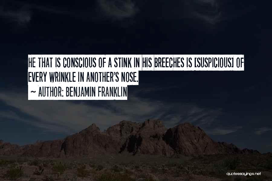 Benjamin Franklin Quotes: He That Is Conscious Of A Stink In His Breeches Is [suspicious] Of Every Wrinkle In Another's Nose.