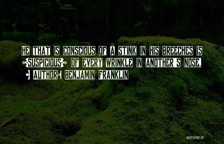 Benjamin Franklin Quotes: He That Is Conscious Of A Stink In His Breeches Is [suspicious] Of Every Wrinkle In Another's Nose.