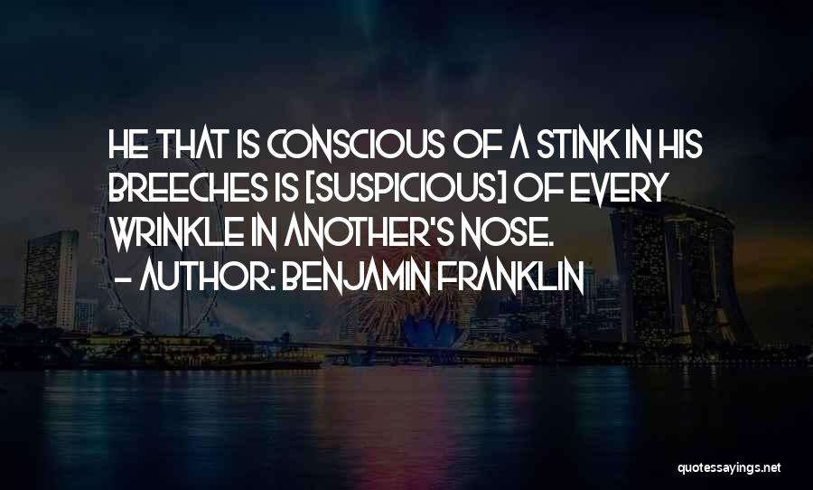 Benjamin Franklin Quotes: He That Is Conscious Of A Stink In His Breeches Is [suspicious] Of Every Wrinkle In Another's Nose.