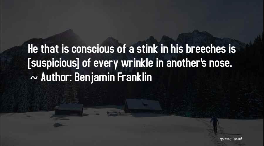 Benjamin Franklin Quotes: He That Is Conscious Of A Stink In His Breeches Is [suspicious] Of Every Wrinkle In Another's Nose.