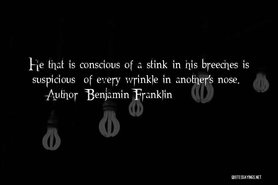 Benjamin Franklin Quotes: He That Is Conscious Of A Stink In His Breeches Is [suspicious] Of Every Wrinkle In Another's Nose.