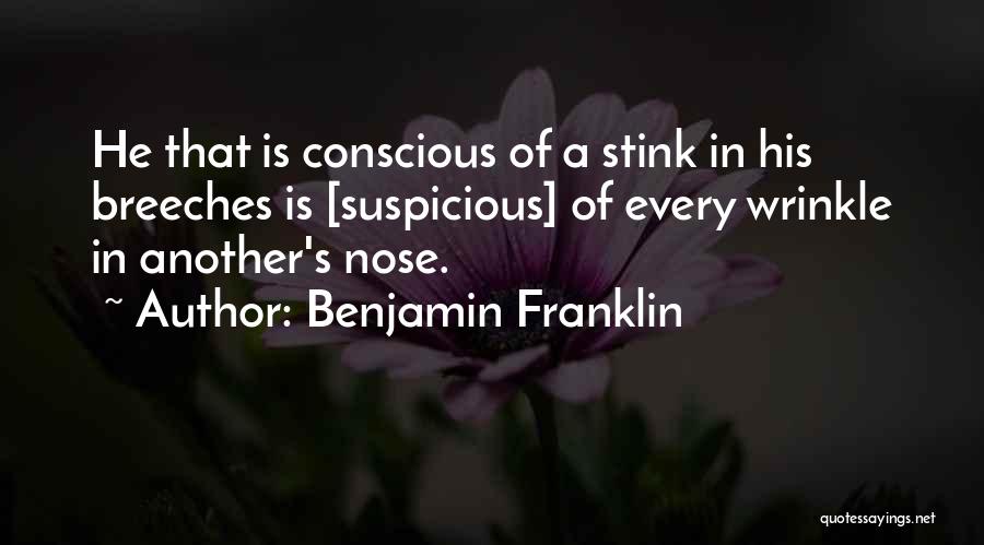 Benjamin Franklin Quotes: He That Is Conscious Of A Stink In His Breeches Is [suspicious] Of Every Wrinkle In Another's Nose.
