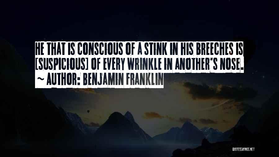 Benjamin Franklin Quotes: He That Is Conscious Of A Stink In His Breeches Is [suspicious] Of Every Wrinkle In Another's Nose.