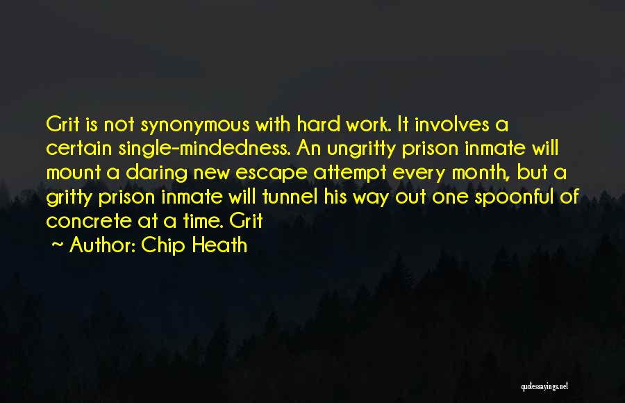 Chip Heath Quotes: Grit Is Not Synonymous With Hard Work. It Involves A Certain Single-mindedness. An Ungritty Prison Inmate Will Mount A Daring
