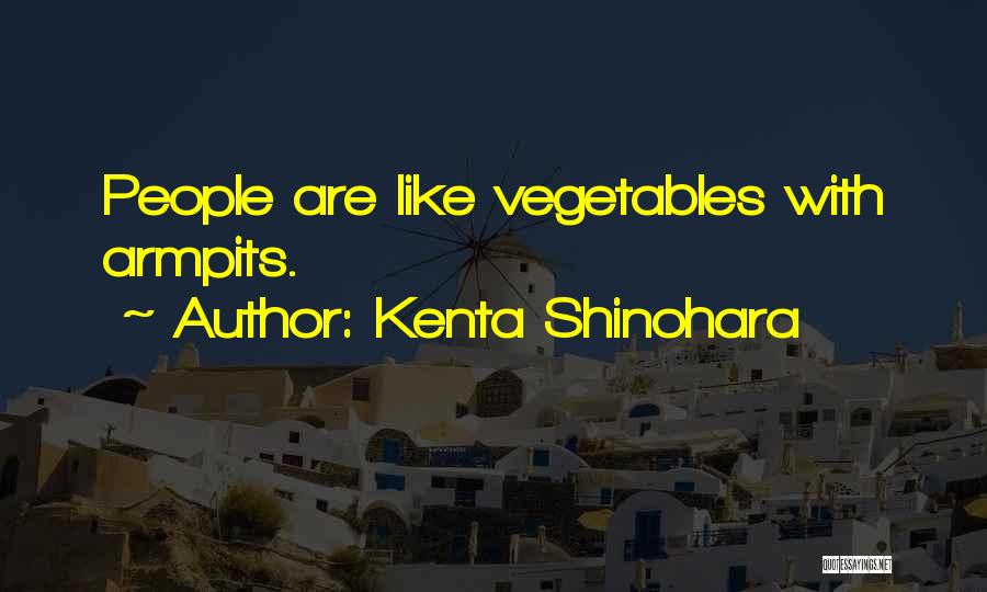 Kenta Shinohara Quotes: People Are Like Vegetables With Armpits.