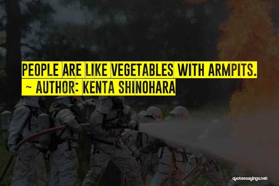 Kenta Shinohara Quotes: People Are Like Vegetables With Armpits.