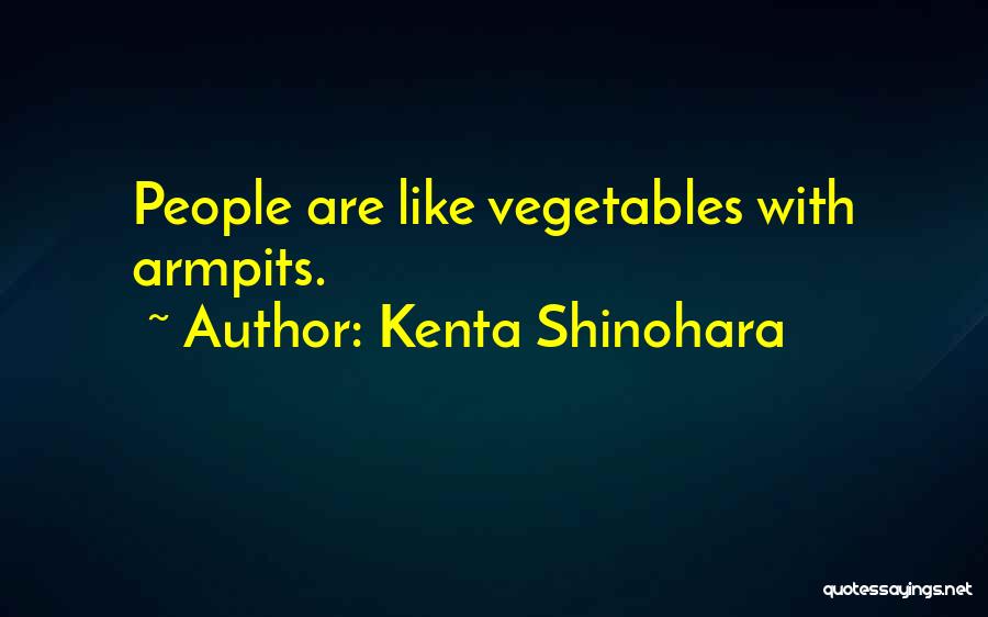 Kenta Shinohara Quotes: People Are Like Vegetables With Armpits.