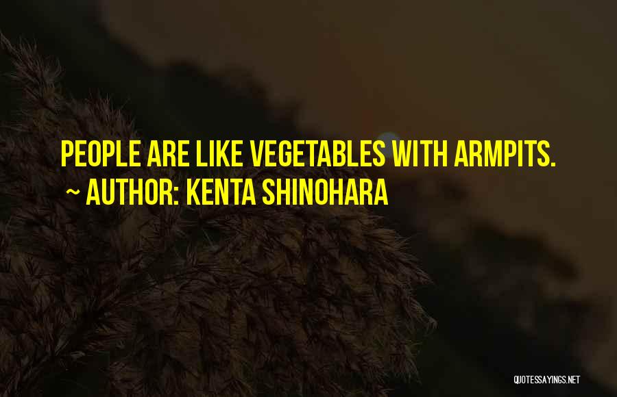 Kenta Shinohara Quotes: People Are Like Vegetables With Armpits.