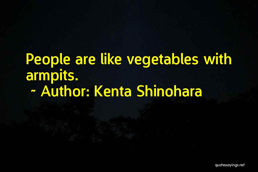 Kenta Shinohara Quotes: People Are Like Vegetables With Armpits.