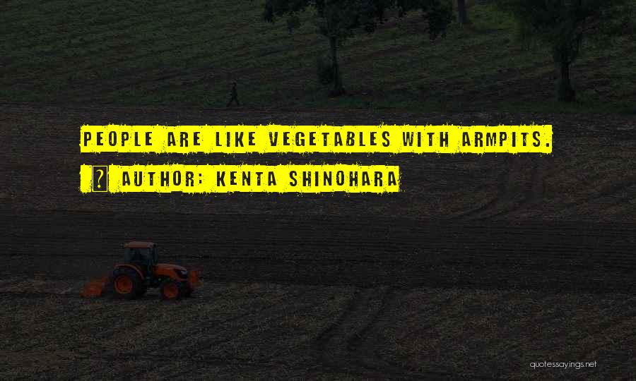 Kenta Shinohara Quotes: People Are Like Vegetables With Armpits.