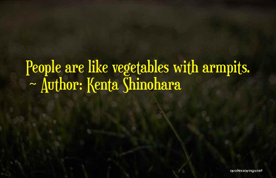 Kenta Shinohara Quotes: People Are Like Vegetables With Armpits.