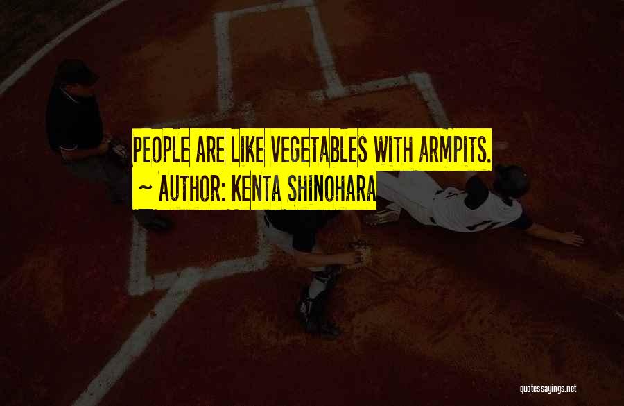 Kenta Shinohara Quotes: People Are Like Vegetables With Armpits.