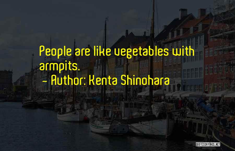 Kenta Shinohara Quotes: People Are Like Vegetables With Armpits.