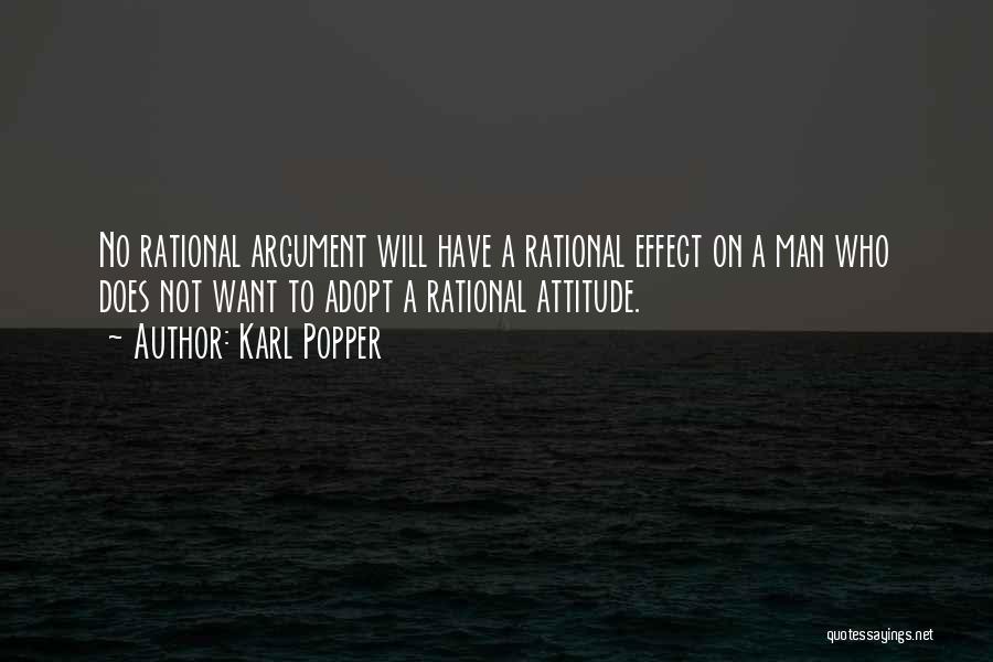 Karl Popper Quotes: No Rational Argument Will Have A Rational Effect On A Man Who Does Not Want To Adopt A Rational Attitude.