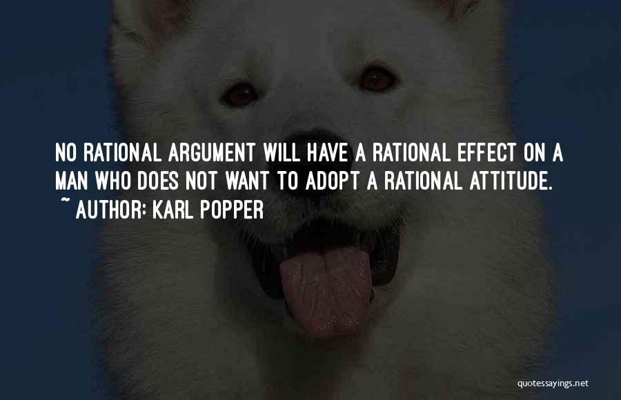 Karl Popper Quotes: No Rational Argument Will Have A Rational Effect On A Man Who Does Not Want To Adopt A Rational Attitude.