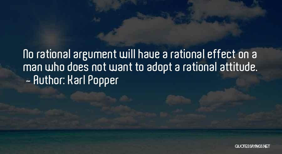 Karl Popper Quotes: No Rational Argument Will Have A Rational Effect On A Man Who Does Not Want To Adopt A Rational Attitude.