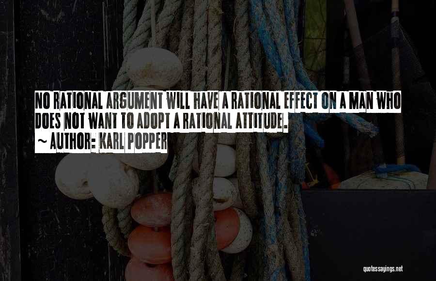 Karl Popper Quotes: No Rational Argument Will Have A Rational Effect On A Man Who Does Not Want To Adopt A Rational Attitude.