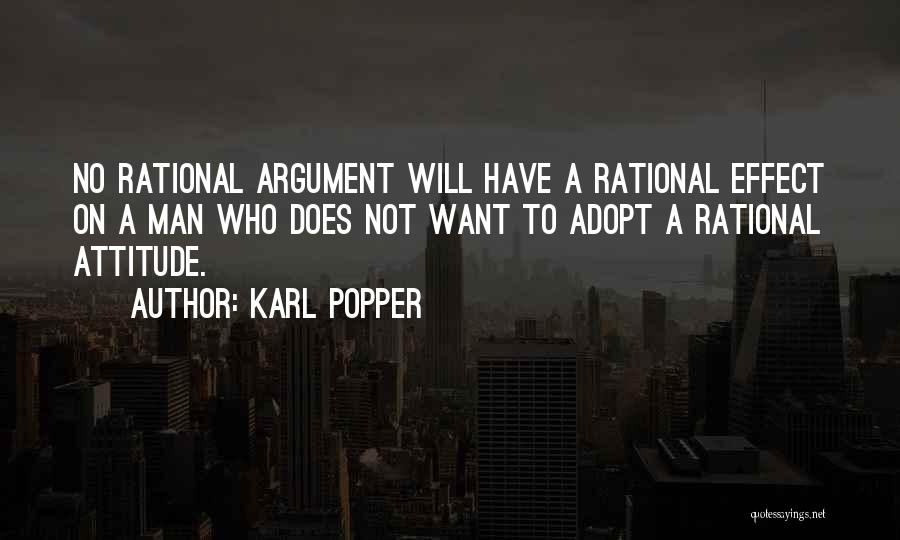 Karl Popper Quotes: No Rational Argument Will Have A Rational Effect On A Man Who Does Not Want To Adopt A Rational Attitude.