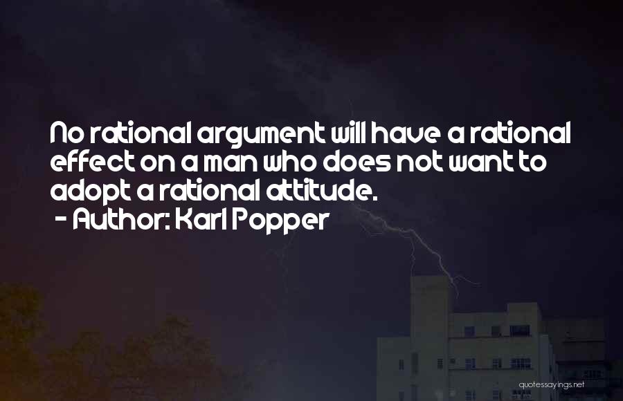 Karl Popper Quotes: No Rational Argument Will Have A Rational Effect On A Man Who Does Not Want To Adopt A Rational Attitude.