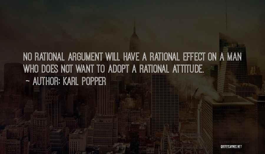 Karl Popper Quotes: No Rational Argument Will Have A Rational Effect On A Man Who Does Not Want To Adopt A Rational Attitude.