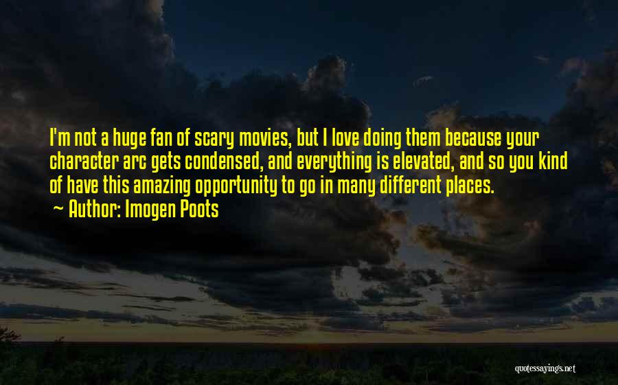 Imogen Poots Quotes: I'm Not A Huge Fan Of Scary Movies, But I Love Doing Them Because Your Character Arc Gets Condensed, And