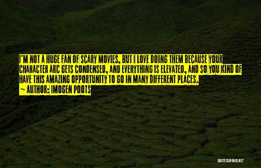 Imogen Poots Quotes: I'm Not A Huge Fan Of Scary Movies, But I Love Doing Them Because Your Character Arc Gets Condensed, And